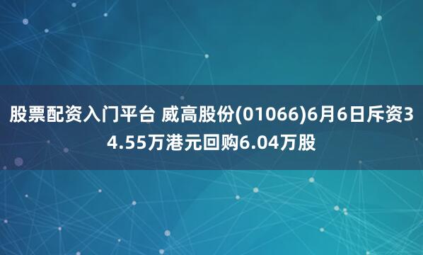 股票配资入门平台 威高股份(01066)6月6日斥资34.55万港元回购6.04万股